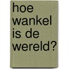 Hoe wankel is de wereld? door Gerard Bodifée