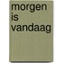 Morgen is vandaag