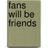 Fans will be friends