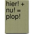 Hier! + Nu! = Plop!