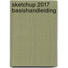 SketchUp 2017 Basishandleiding by Rudie Goudschaal