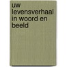 Uw levensverhaal in woord en beeld door Onbekend