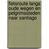 Fietsroute langs oude wegen en pelgrimssteden naar Santiago door C. Sweerman