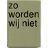 Zo worden wij niet