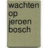 Wachten op Jeroen Bosch