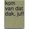 kom van dat dak, juf! door Corien Oranje