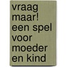 Vraag maar! Een spel voor moeder en kind door Elma van Vliet