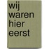 Wij waren hier eerst