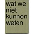 Wat we niet kunnen weten