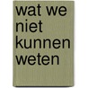 Wat we niet kunnen weten by Marcus Du Sautoy