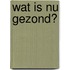 Wat is nu gezond?