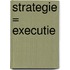 Strategie = Executie