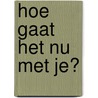 Hoe gaat het nu met je? door Oswald Verleg