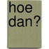 Hoe dan?