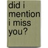 Did I mention I miss you?