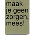 Maak je geen zorgen, Mees!