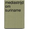 Mediastrijd om Suriname door Ellen de Vries