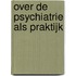 Over de psychiatrie als praktijk