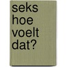 Seks hoe voelt dat? by Kolet Janssen