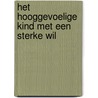 Het hooggevoelige kind met een sterke wil by Janneke van Olphen