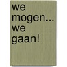 We mogen... We gaan! door Jacqueline Hoitink
