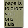 Papa is te groot voor ons huis by Yoeri Slegers