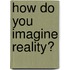 How do you imagine reality?