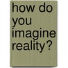 How do you imagine reality? by Eline van de Ridder