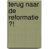 Terug naar de reformatie ?! by Adriaan van Belzen