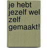 Je hebt jezelf wel zelf gemaakt! by Lutgard Vets