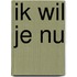 Ik wil je nu