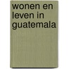 Wonen en Leven in Guatemala door Onbekend