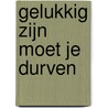 Gelukkig zijn moet je durven by Rosalinda Weel