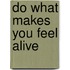 Do what makes you feel alive