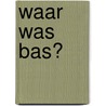 Waar was Bas? by Bette Westera