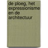 De Ploeg, het expressionisme en de architectuur by Kees van der Ploeg