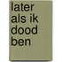 Later als ik dood ben