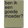 Ben ik een goede moeder? door Marijke Libert
