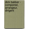 Dick Bakker - componist, arrangeur, dirigent by Bas Tukker
