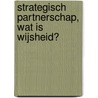 Strategisch partnerschap, wat is wijsheid? door Rienk Goodijk