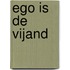 Ego is de vijand