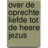 Over de oprechte liefde tot de Heere Jezus by Jacobus Koelman