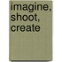 Imagine, Shoot, Create