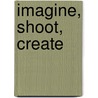 Imagine, Shoot, Create by Eva Reinders