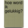 Hoe word ik gelukkig? by Guus Kuijer