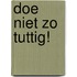 Doe niet zo tuttig!