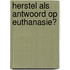 Herstel als antwoord op euthanasie?