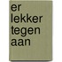 Er lekker tegen aan