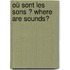 Où sont les sons ? Where are sounds?