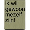 Ik wil gewoon mezelf zijn! by Ton Bowden